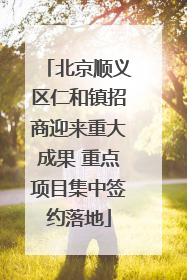 北京顺义区仁和镇招商迎来重大成果 重点项目集中签约落地
